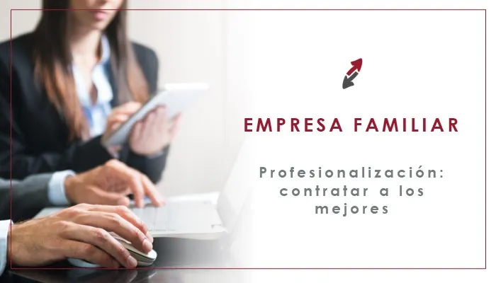 Profesionalización de la empresa familiar:  Contratar a los mejores y dejarlos trabajar 