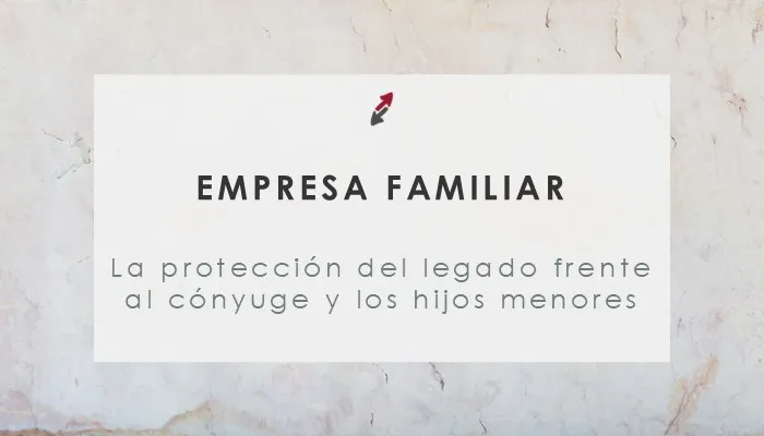 La protección del legado empresarial frente al cónyuge. Especial consideración a los hijos menores de edad que heredan acciones o participaciones de la sociedad familiar, por CECA MAGÁN Abogados